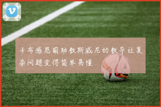 卡布感恩前助教斯威尼的教导让复杂问题变得简单易懂